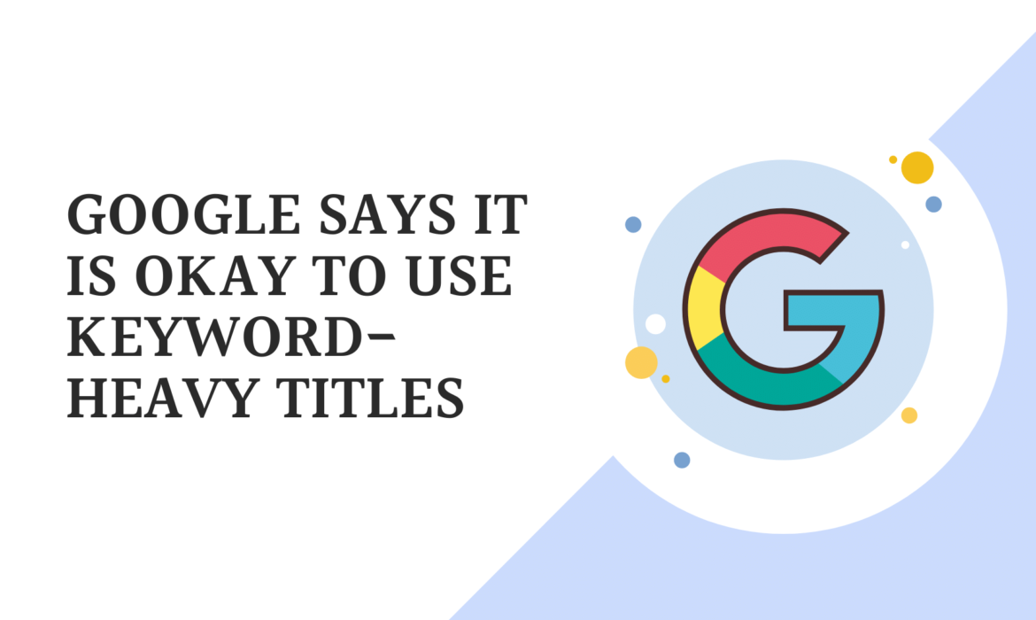 Google Says It Is Okay To Use Keyword-heavy Titles